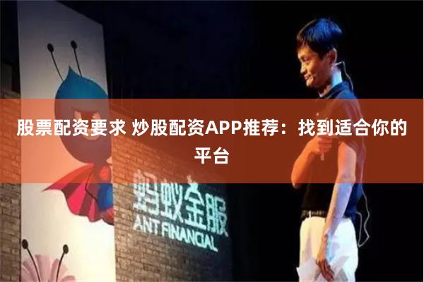 股票配资要求 炒股配资APP推荐：找到适合你的平台