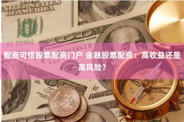 配资可信股票配资门户 金融股票配资：高收益还是高风险？