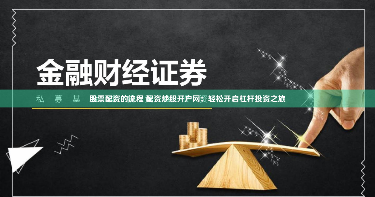 股票配资的流程 配资炒股开户网：轻松开启杠杆投资之旅