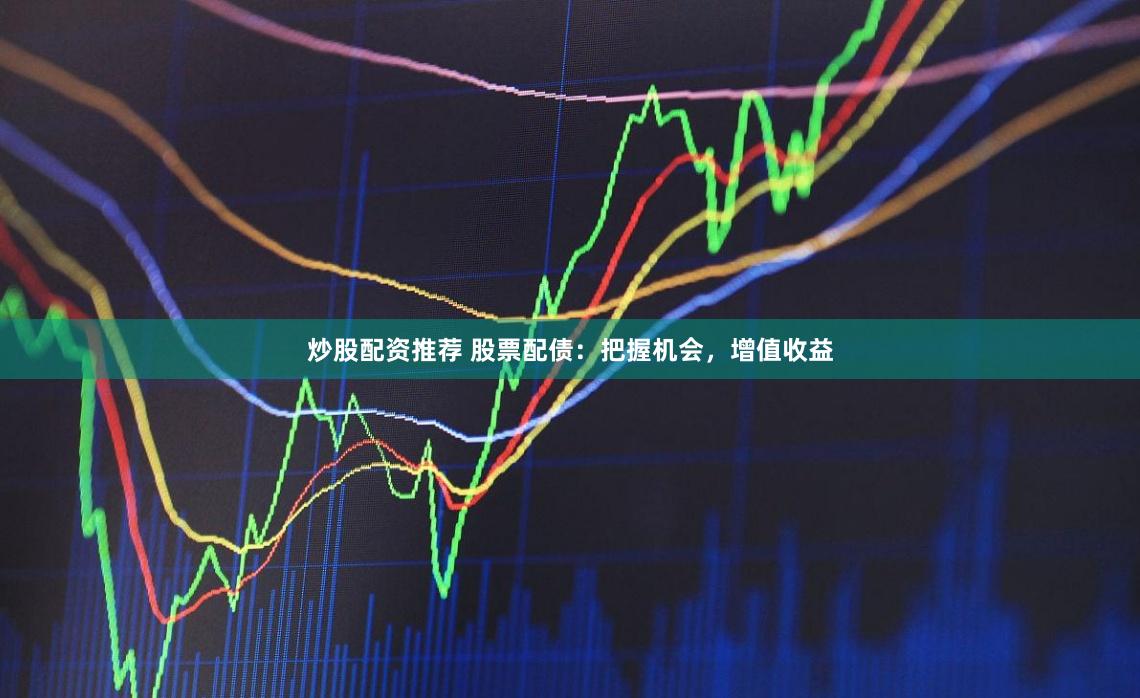 炒股配资推荐 股票配债：把握机会，增值收益
