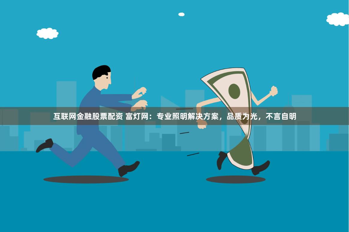 互联网金融股票配资 富灯网：专业照明解决方案，品质为光，不言自明