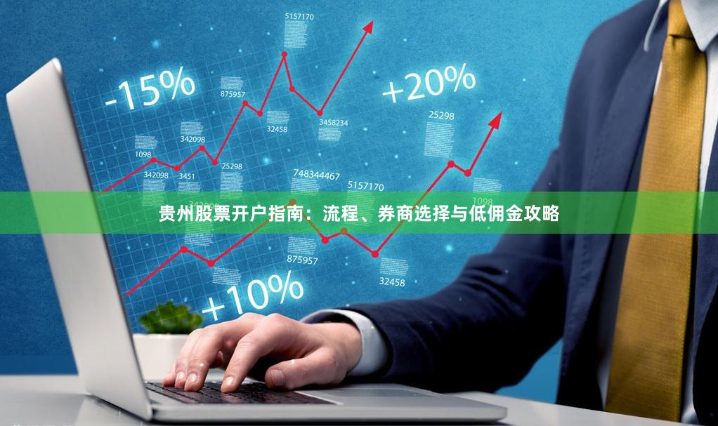 贵州股票开户指南：流程、券商选择与低佣金攻略