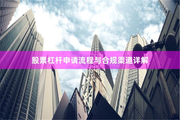 股票杠杆申请流程与合规渠道详解