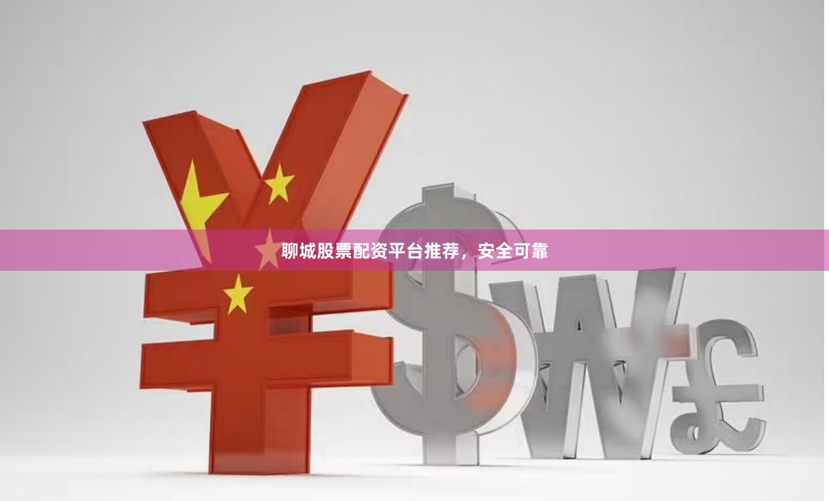 聊城股票配资平台推荐，安全可靠