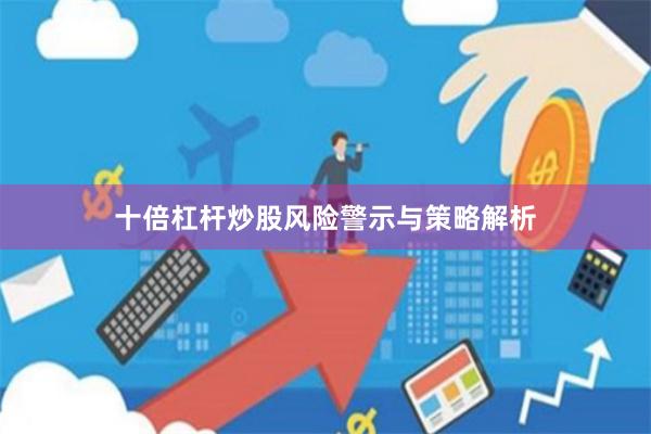 十倍杠杆炒股风险警示与策略解析