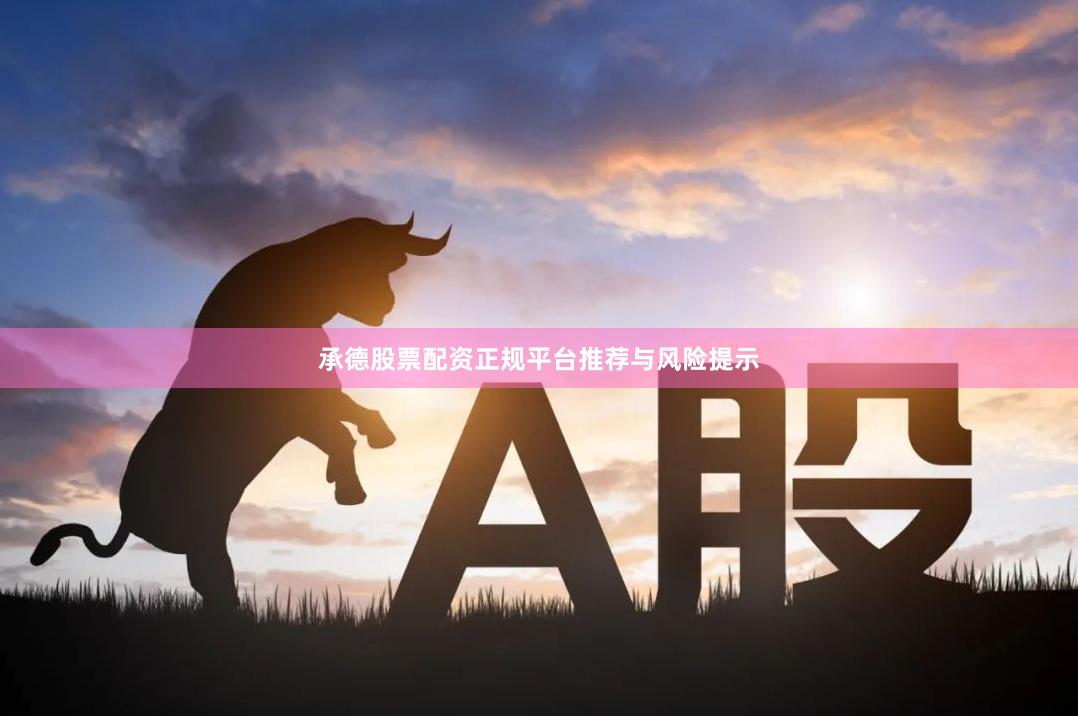 承德股票配资正规平台推荐与风险提示