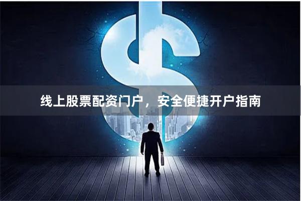 线上股票配资门户，安全便捷开户指南