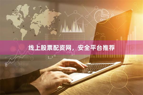 线上股票配资网，安全平台推荐