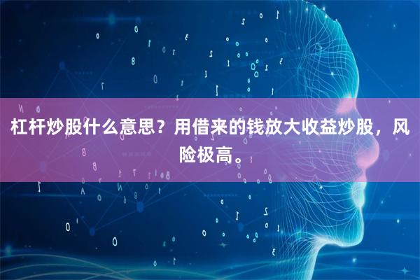 杠杆炒股什么意思？用借来的钱放大收益炒股，风险极高。