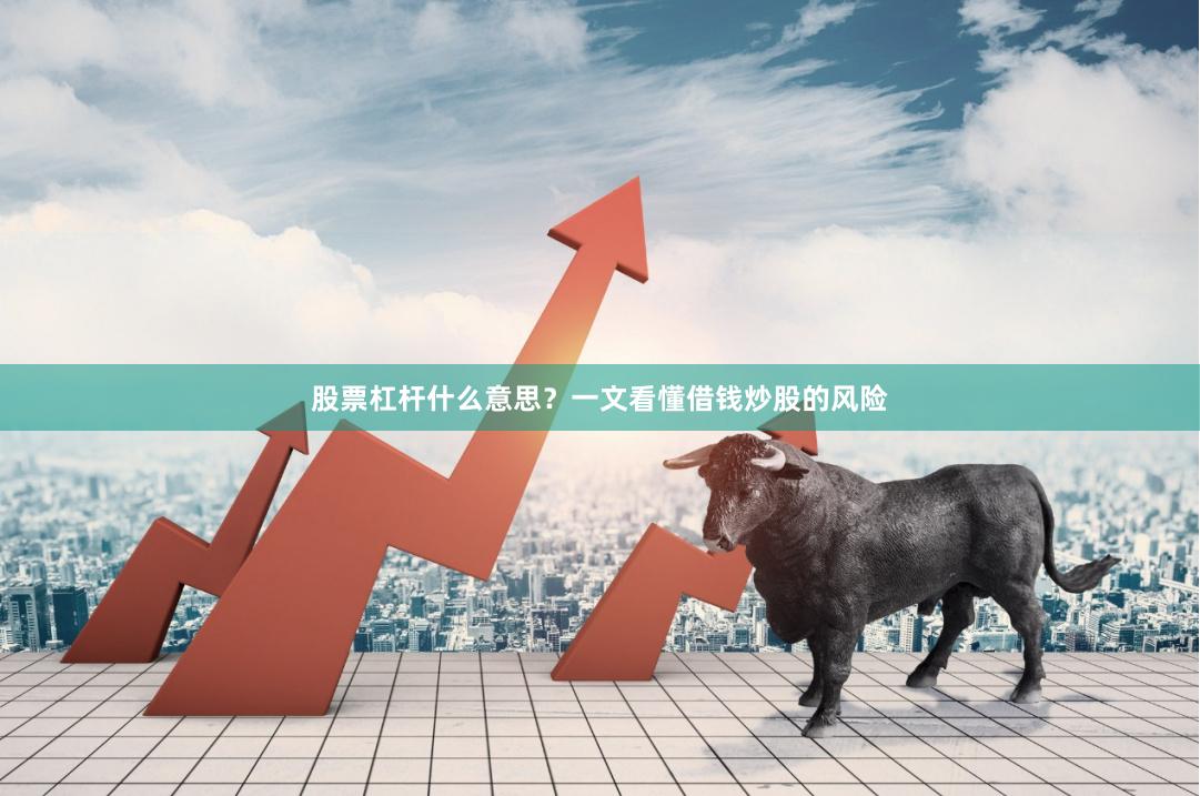 股票杠杆什么意思？一文看懂借钱炒股的风险