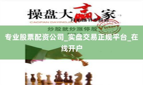 专业股票配资公司_实盘交易正规平台_在线开户